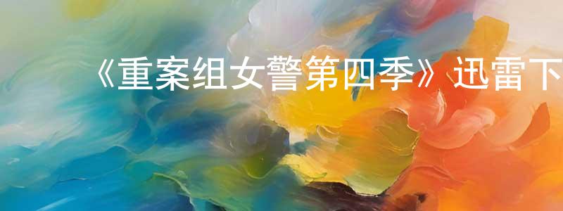 ﻿曾淑凤发布﻿《重案组女警第四季》迅雷下载/在线观看-犯罪历史-美剧天堂